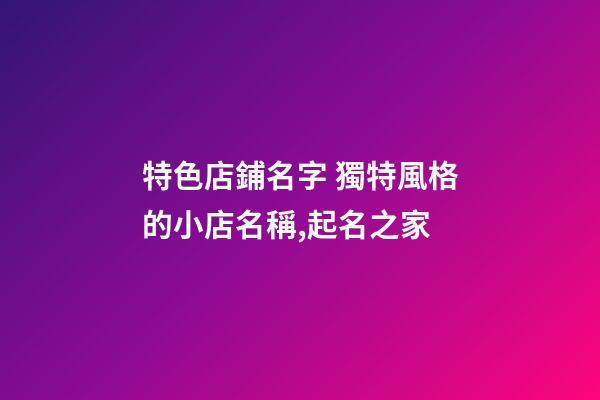 特色店鋪名字 獨特風格的小店名稱,起名之家-第1張-店鋪起名-玄機派